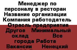 Менеджер по персоналу в ресторан › Название организации ­ Компания-работодатель › Отрасль предприятия ­ Другое › Минимальный оклад ­ 26 000 - Все города Работа » Вакансии   . Ненецкий АО,Вижас д.